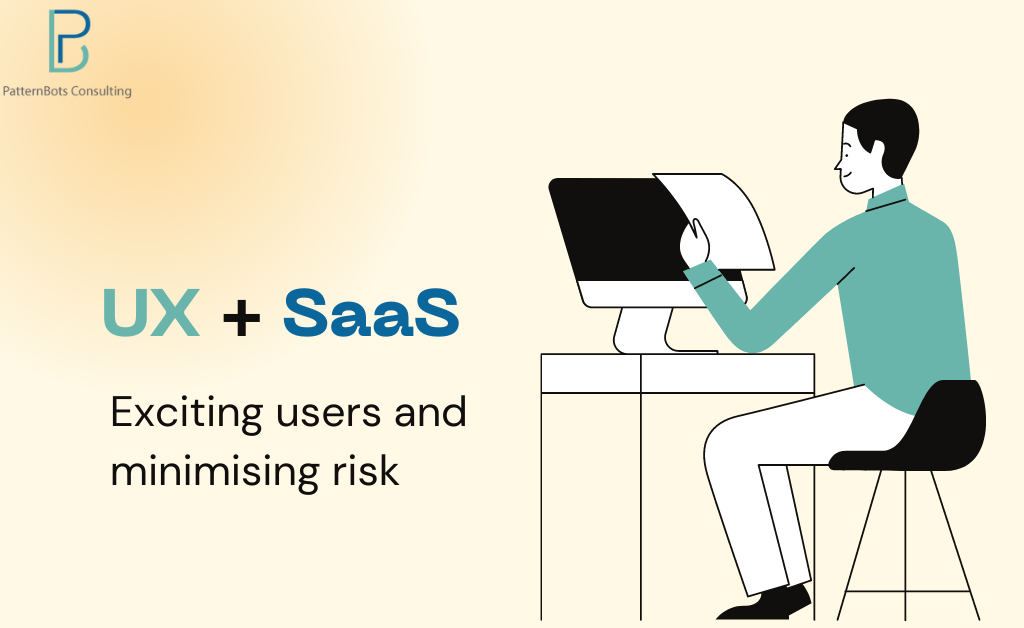 UX+SaaS - minimse risk- mesmerize users- product development-patternbots